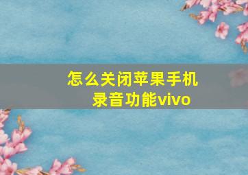 怎么关闭苹果手机录音功能vivo