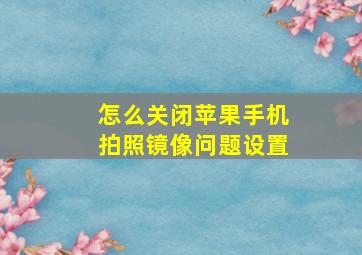 怎么关闭苹果手机拍照镜像问题设置