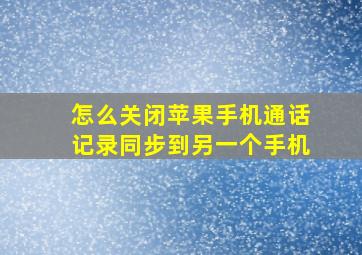 怎么关闭苹果手机通话记录同步到另一个手机