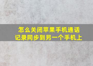 怎么关闭苹果手机通话记录同步到另一个手机上