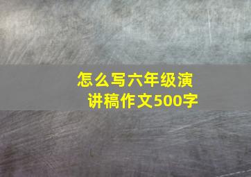 怎么写六年级演讲稿作文500字