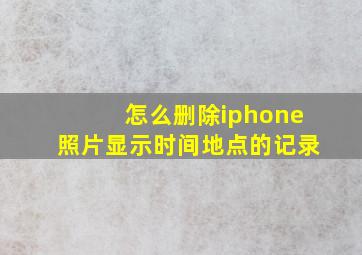 怎么删除iphone照片显示时间地点的记录