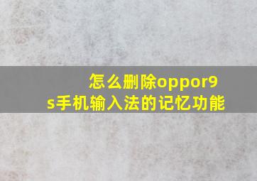 怎么删除oppor9s手机输入法的记忆功能