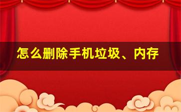 怎么删除手机垃圾、内存