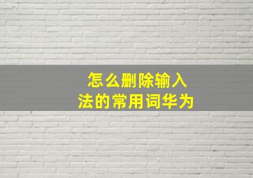 怎么删除输入法的常用词华为