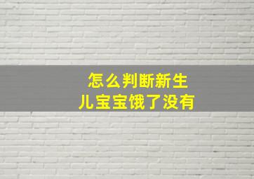 怎么判断新生儿宝宝饿了没有