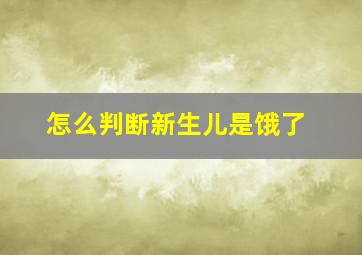 怎么判断新生儿是饿了