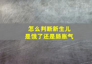 怎么判断新生儿是饿了还是肠胀气