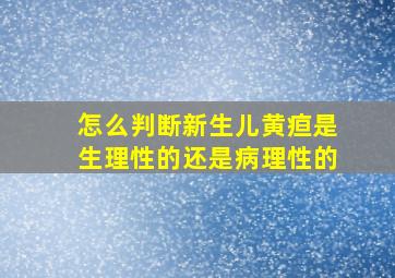 怎么判断新生儿黄疸是生理性的还是病理性的