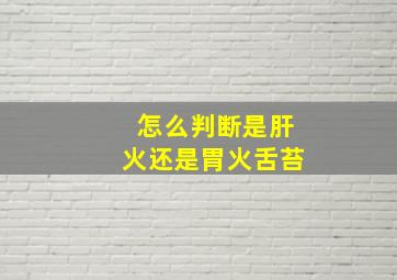 怎么判断是肝火还是胃火舌苔