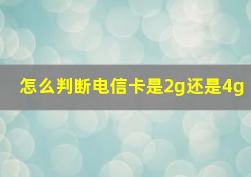 怎么判断电信卡是2g还是4g