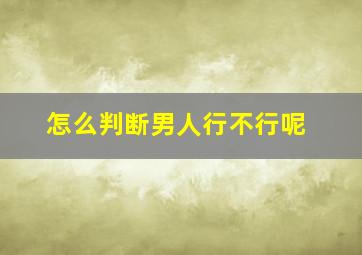 怎么判断男人行不行呢