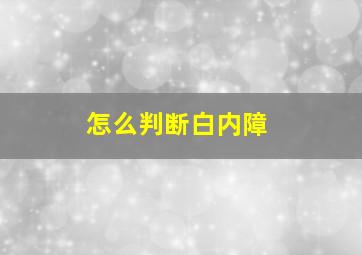 怎么判断白内障