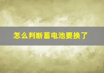 怎么判断蓄电池要换了