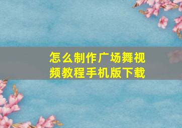 怎么制作广场舞视频教程手机版下载