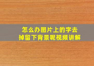 怎么办图片上的字去掉留下背景呢视频讲解