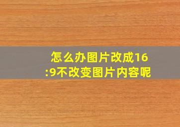 怎么办图片改成16:9不改变图片内容呢