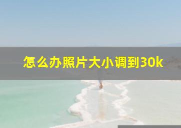 怎么办照片大小调到30k