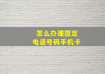 怎么办理固定电话号码手机卡