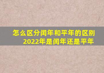 怎么区分闰年和平年的区别2022年是闰年还是平年