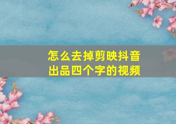 怎么去掉剪映抖音出品四个字的视频