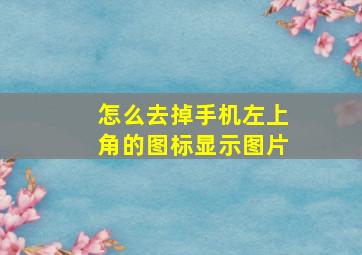 怎么去掉手机左上角的图标显示图片