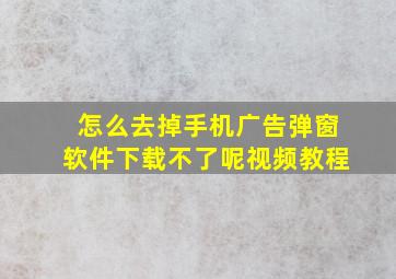 怎么去掉手机广告弹窗软件下载不了呢视频教程