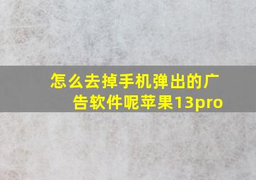 怎么去掉手机弹出的广告软件呢苹果13pro