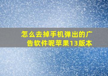 怎么去掉手机弹出的广告软件呢苹果13版本