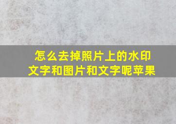 怎么去掉照片上的水印文字和图片和文字呢苹果