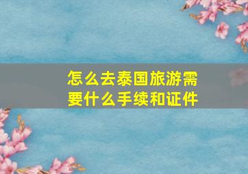 怎么去泰国旅游需要什么手续和证件