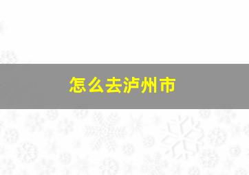 怎么去泸州市