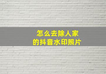 怎么去除人家的抖音水印照片