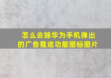 怎么去除华为手机弹出的广告推送功能图标图片