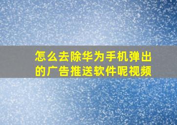 怎么去除华为手机弹出的广告推送软件呢视频