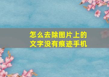 怎么去除图片上的文字没有痕迹手机