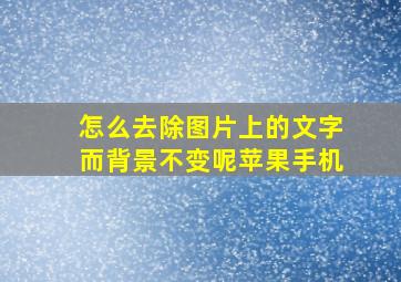 怎么去除图片上的文字而背景不变呢苹果手机