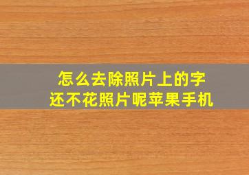 怎么去除照片上的字还不花照片呢苹果手机