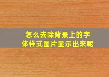 怎么去除背景上的字体样式图片显示出来呢