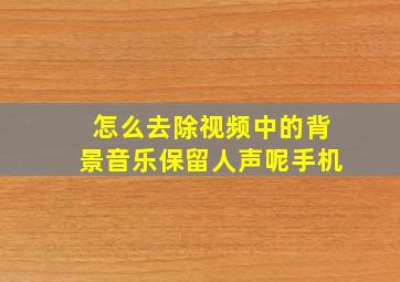 怎么去除视频中的背景音乐保留人声呢手机