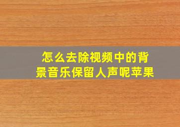 怎么去除视频中的背景音乐保留人声呢苹果