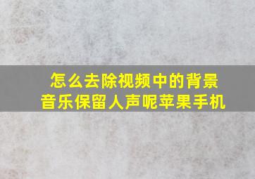 怎么去除视频中的背景音乐保留人声呢苹果手机