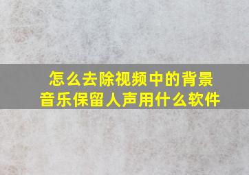 怎么去除视频中的背景音乐保留人声用什么软件