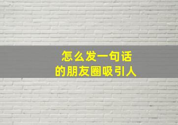 怎么发一句话的朋友圈吸引人