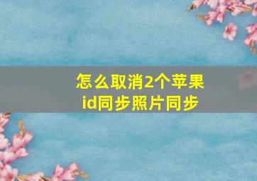 怎么取消2个苹果id同步照片同步