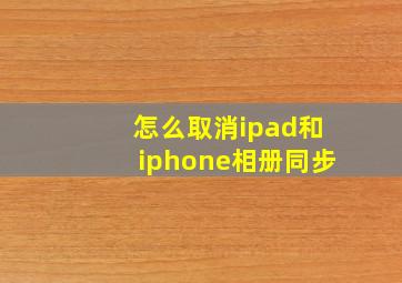 怎么取消ipad和iphone相册同步