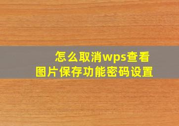 怎么取消wps查看图片保存功能密码设置