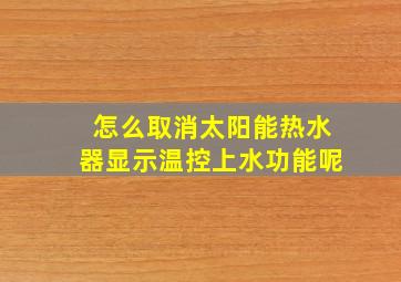 怎么取消太阳能热水器显示温控上水功能呢