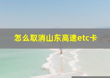 怎么取消山东高速etc卡