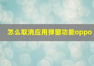 怎么取消应用弹窗功能oppo